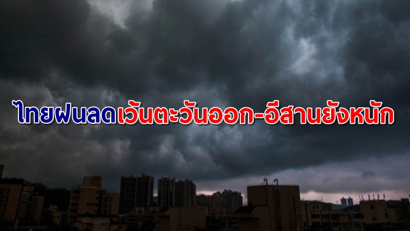 อุตุฯ เผยไทยปริมาณฝนลดลง เว้น "ตะวันออก-อีสาน" ยังถล่มหนัก