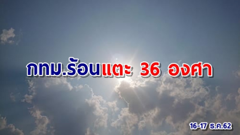 อุตุฯ เผยไทยตอนบนอุณหภูมิสูงขึ้น 1-2 องศา กทม.บอกลาลมหนาวสูงสุดแตะ 36 องศา !