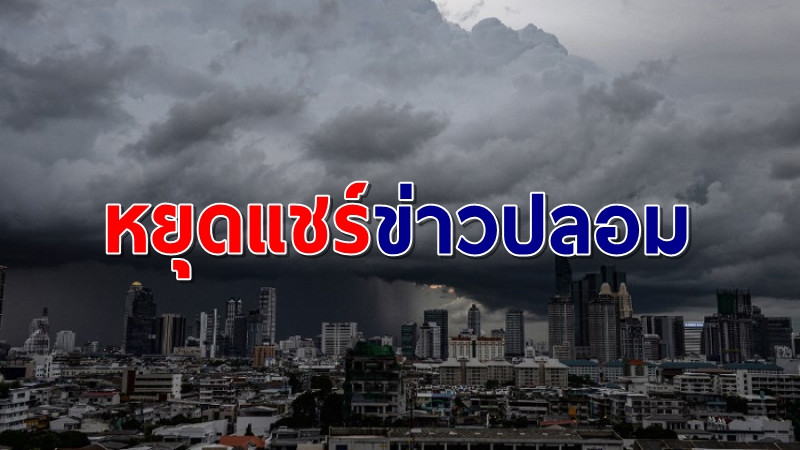 หยุดแชร์! กรมอุตุฯ ยันข่าวเตือนภัยให้เตรียมอพยพสิ้นเดือน ก.ค. "ไม่เป็นความจริง"