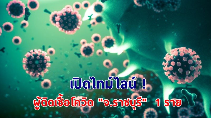 เปิดไทม์ไลน์ ! ผู้ติดเชื้อโควิด "จ.ราชบุรี"  1 ราย