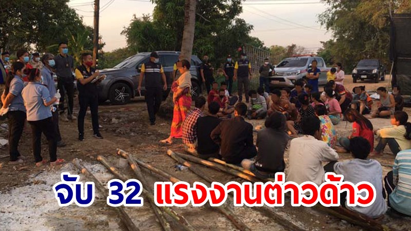 จับ 32 แรงงานต่างด้าวคาแคมป์ พบลอบเข้าไทยทางช่องทางธรรมชาติ