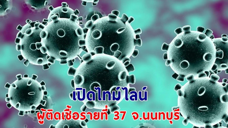 เผยไทม์ไลน์ ! ผู้ติดเชื้อรายที่ 37 จ.นนทบุรี พบเดินตลาด - ปาร์ตี้กับเพื่อน