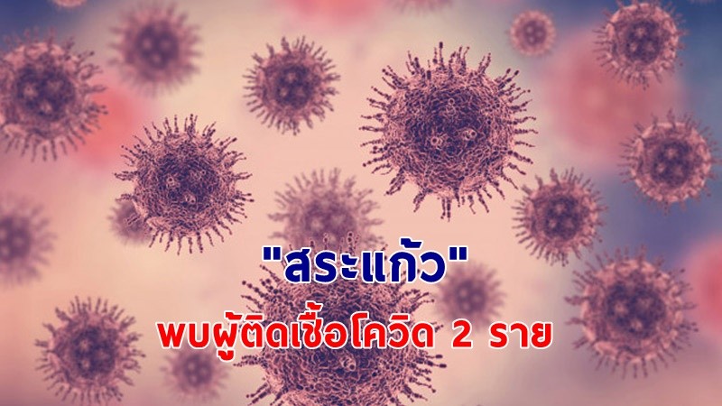 "สระแก้ว" พบผู้ติดเชื้อโควิด ระลอกใหม่ 2 ราย เคสบ่อนการพนัน