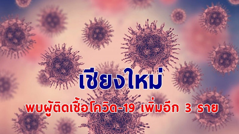 ด่วน ! "เชียงใหม่" พบผู้ติดเชื้อโควิด-19 เพิ่มอีก 3 ราย