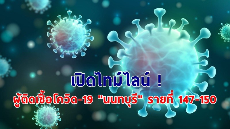 เปิดไทม์ไลน์ ! ผู้ติดเชื้อโควิด-19  "นนทบุรี" รายที่ 147-150