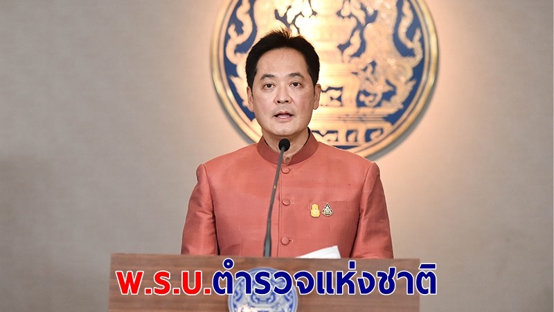 โฆษก รบ. เผย ครม.เห็นชอบร่าง พ.ร.บ.ตำรวจแห่งชาติ เตรียมชงรัฐสภา