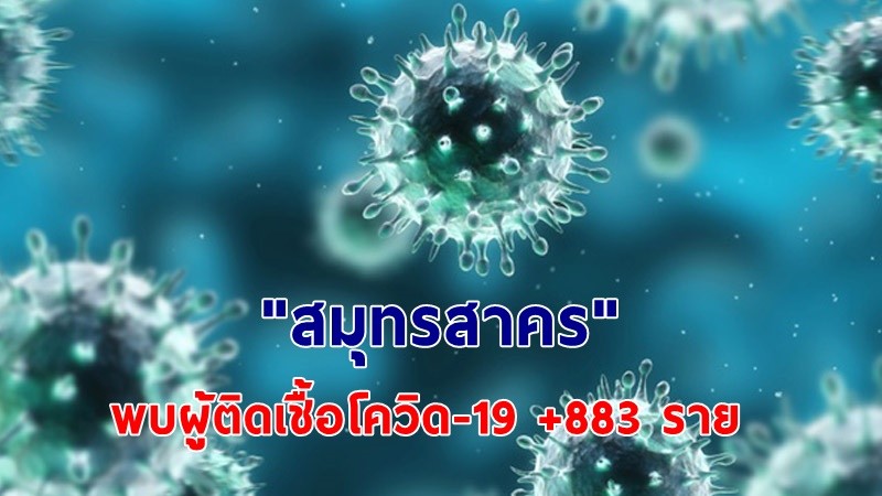 พุ่งไม่หยุด ! "สมุทรสาคร" พบผู้ติดเชื้อโควิด-19 เพิ่มอีก 883 ราย