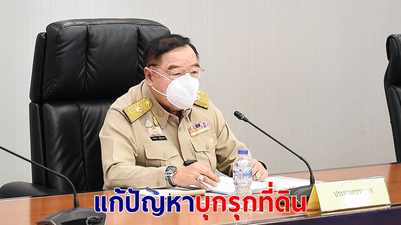 บิ๊กป้อม สั่งเร่งโครงการเขตที่ดิน แก้ปัญหาบุกรุกที่ดินของรัฐ