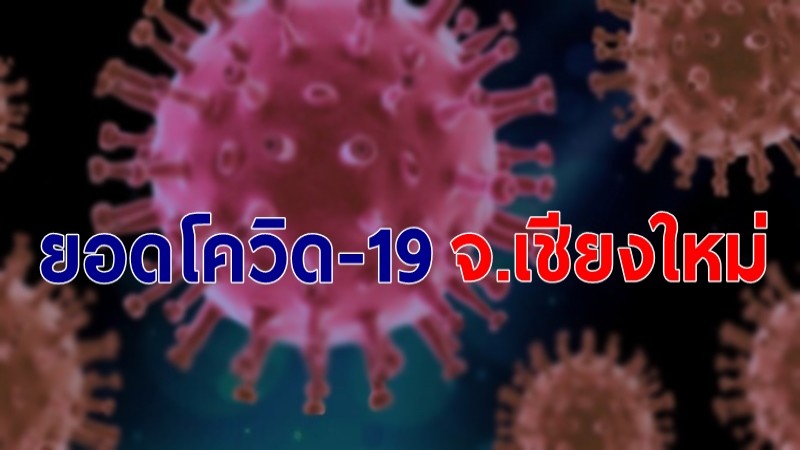 สถานการณ์โควิด-19 "จ.เชียงใหม่" 12 เม.ย.64 พบผู้ติดเชื้อใหม่ 269 ราย