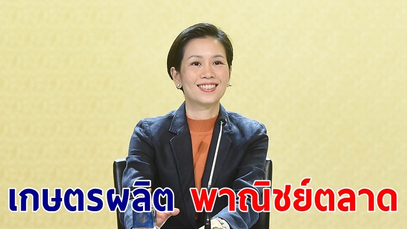 รัฐบาลขับเคลื่อนแนวทาง "เกษตรผลิต พาณิชย์ตลาด" เร่งใช้ประโยชน์ FTA รับรองมาตรฐาน GAP/GMP