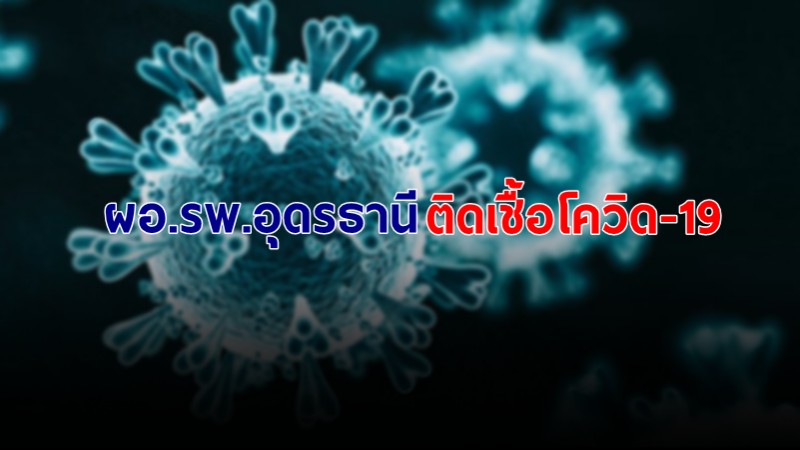 ด่วน! "ผอ.รพ.อุดรธานี" ติดเชื้อโควิด-19 เข้ารับการรักษาแล้ว เผย เป็นกลุ่มอาการน้อย