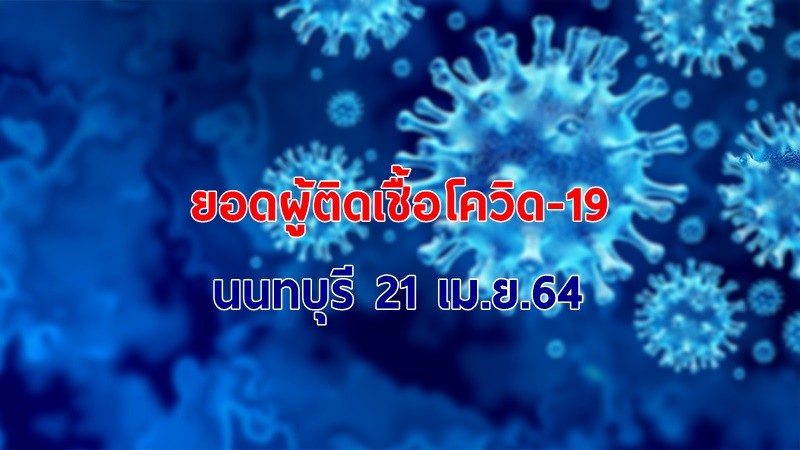 สถานการณ์โควิด-19 จ.นนทบุรี 21 เม.ย.64 พบติดเชื้อใหม่ 79 ราย