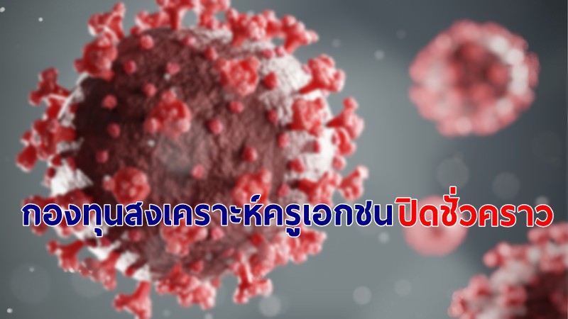 กองทุนสงเคราะห์ครูเอกชน ประกาศปิดทำการชั่วคราว พบพนง.ติดโควิด-19 จำนวน 2 ราย