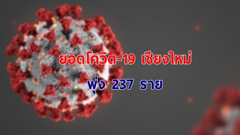 ยอดผู้ติดเชื้อโควิด-19 จ.เชียงใหม่ 22 เม.ย. 64 เพิ่มใหม่พุ่ง 237 ราย