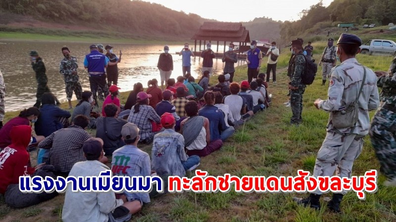 จับได้อีกแล้ว ! "แรงงานเมียนมา" 38 ราย ทะลักชายแดนสังขละบุรี  แต่ถูกส่งกลับประเทศทันที