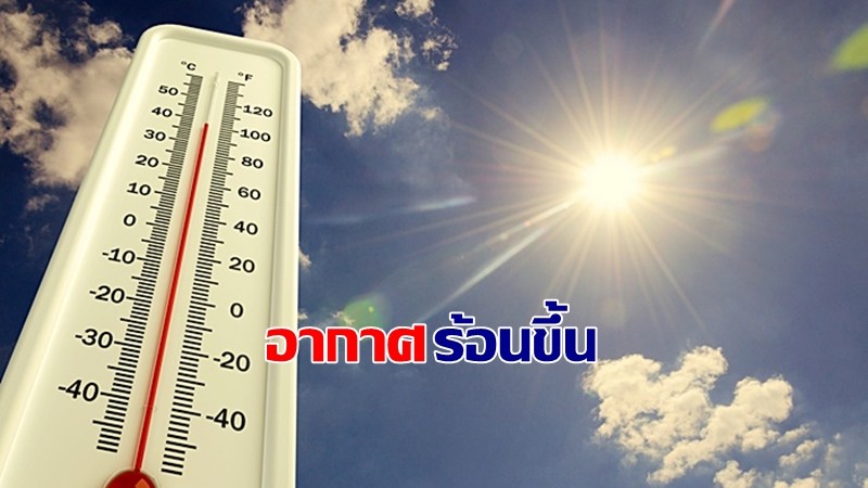 กรมอุตุฯ เผยทั่วไทยอากาศเริ่มร้อน - ภาคใต้ฝนน้อยลง