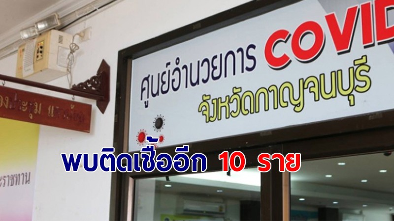 สถานการณ์โควิด-19 จ.กาญจนบุรี พบผู้ป่วยติดเชื้อเพิ่มอีก 10 ราย