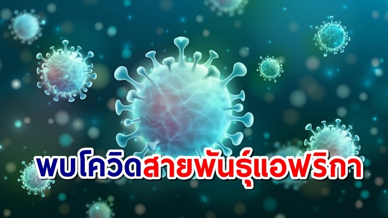 ด่วน! ไทยพบ "โควิดสายพันธุ์แอฟริกา" จากคลัสเตอร์ตากใบ