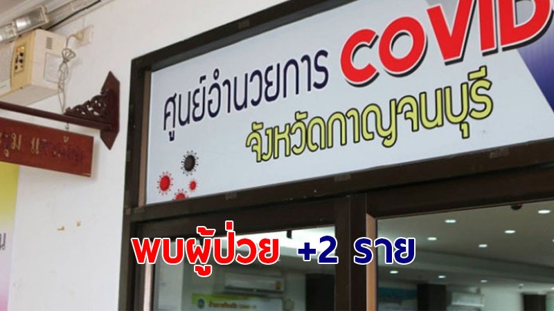 สถานการณ์โควิด-19 จังหวัดกาญจนบุรี พบผู้ติดเชื้อเพิ่มอีก 2 ราย