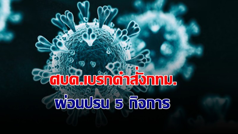 ด่วน! ศบค.เบรกคำสั่งกทม. ผ่อนปรน 5 กิจการ ออกไปอีก 14 วัน