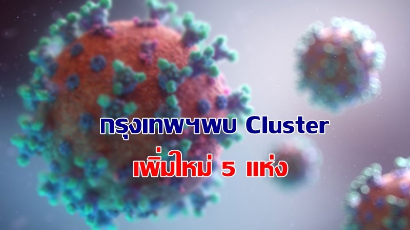 เจออีก ! กรุงเทพฯพบ Cluster ติดเชื้อโควิด-19 เพิ่มใหม่ 5 แห่ง