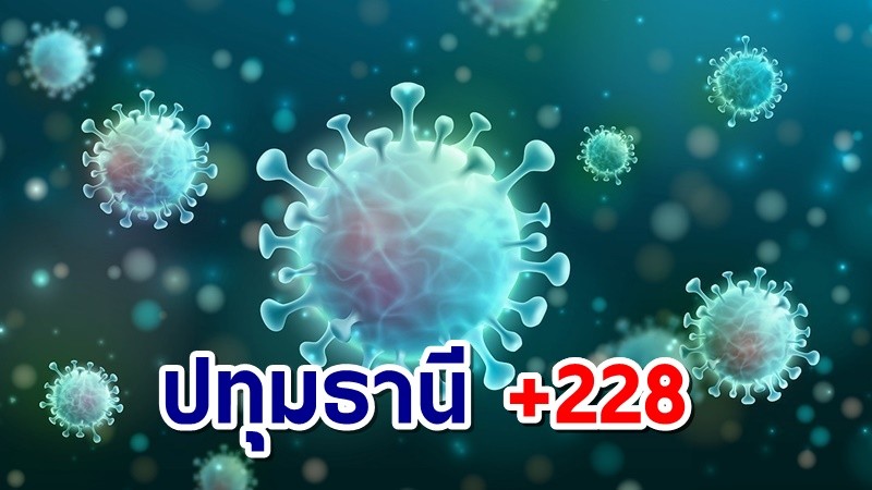 "ปทุมธานี" มากสุดรอบสัปดาห์ พบติดเชื้อ 228 ราย เสียชีวิต 3 ราย