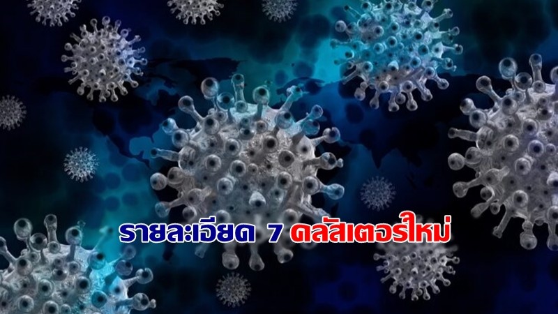 อัพเดท ! พบคลัสเตอร์ใหม่ 7 แห่ง 7 จังหวัด