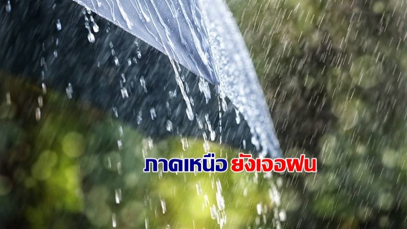 กรมอุตุฯ เผยไทยตอนบนฝนลด แต่ภาคเหนือเจอฝนตกหนัก