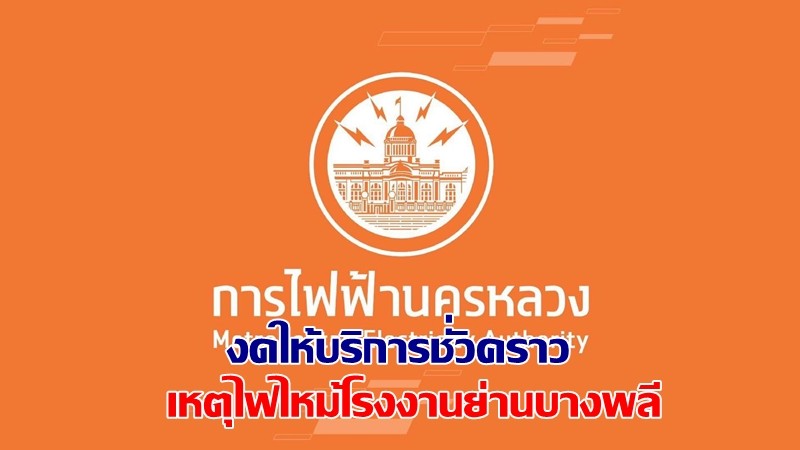 MEA เขตบางพลี แจ้งงดให้บริการชั่วคราว จากเหตุไฟไหม้โรงงานย่านบางพลี