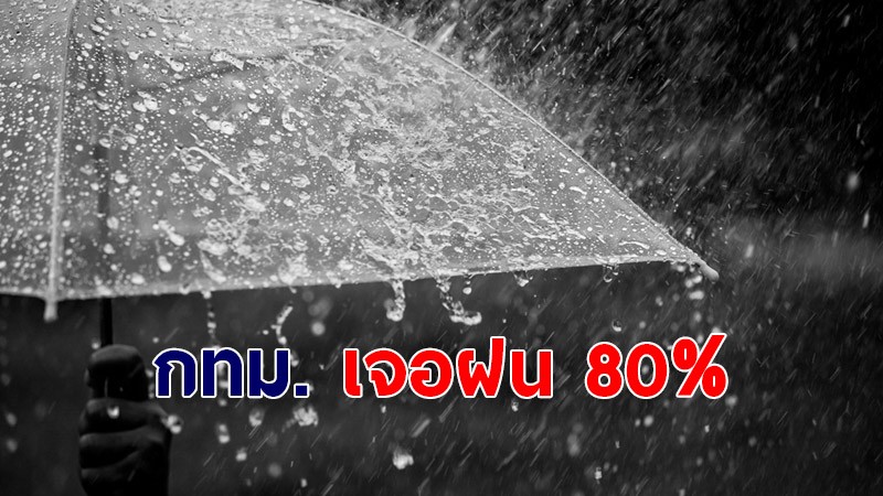 กรมอุตุฯ เผยอีสาน - ใต้ทางตะวันตก เจอฝนตกหนักมาก - กทม.เจอฝน 80%