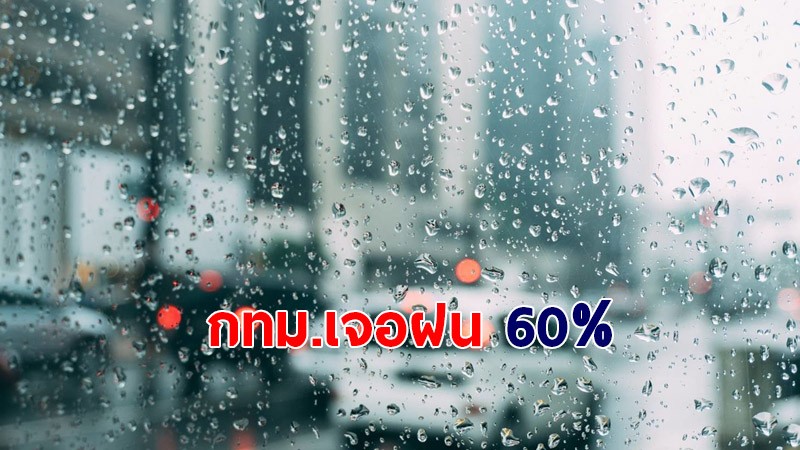 กรมอุตุฯ เผยไทยตอนบนเจอฝนหนักเพิ่มขึ้น - กทม.เจอฝน 60%