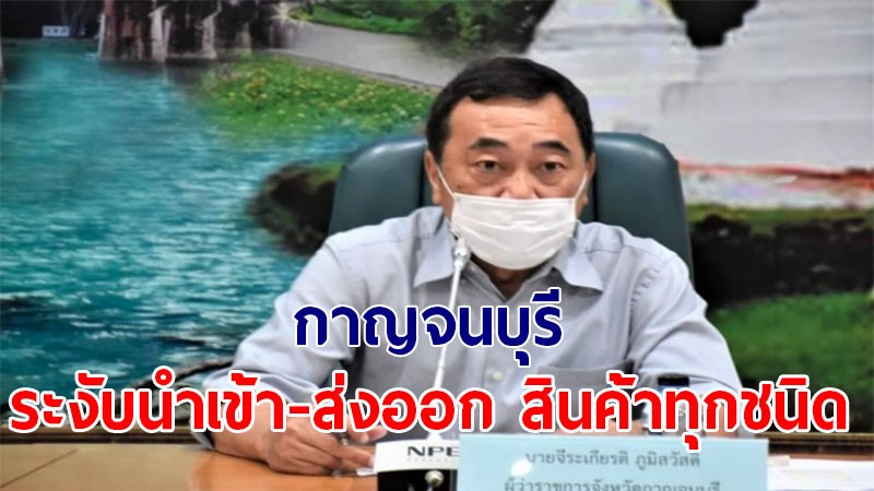 ผวจ.กาญจน์ ประกาศระงับนำเข้า-ส่งออก สินค้าทุกชนิด ช่องทางด่านถาวรบ้านพุน้ำร้อน เริ่ม 22 ก.ค.- 4 ส.ค. นี้