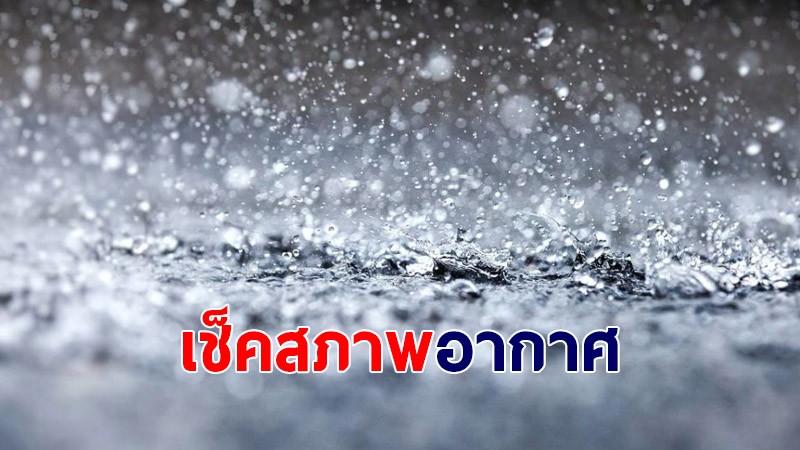 กรมอุตุฯ เผยภาคเหนือ - อีสาน เจอฝนหนักบางแห่ง