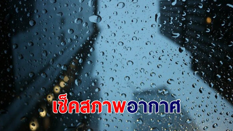 กรมอุตุฯ เผยภาคเหนือ กลาง ตะวันออก ยังเจอฝนตกหนักบางแห่ง