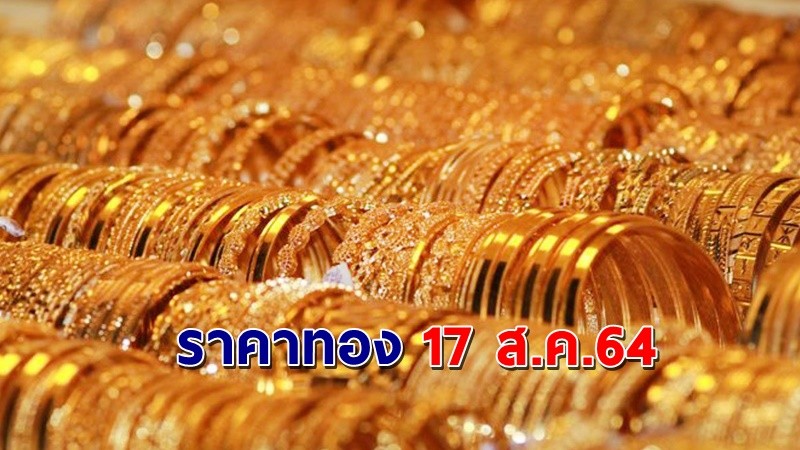 "ราคาทอง" เปิดตลาดเช้าวันนี้ 17 ส.ค. 64 เพิ่มขึ้น 200 บาท  !