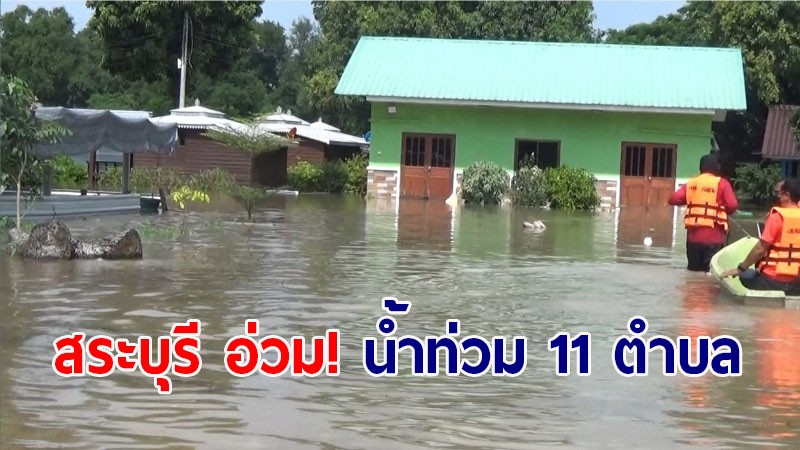 "แม่น้ำป่าสัก" เอ่อล้นตลิ่งไหลท่วมในพื้นที่ 11 ตำบล อ.เสาไห้ บ้านเรือน ปชช. เสียหายกว่า 50 หลัง