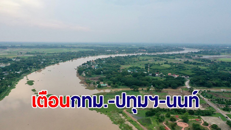 เตือน กทม.-นนทบุรี-ปทุมธานี ริมแม่น้ำเจ้าพระยา เฝ้าระวังระดับน้ำเพิ่มสูงขึ้น 30-50 ซม.