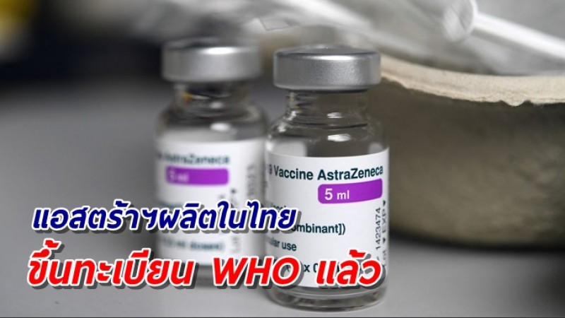 วัคซีนแอสตร้าฯที่ผลิตในไทย ได้รับการขึ้นทะเบียน WHO แล้ว