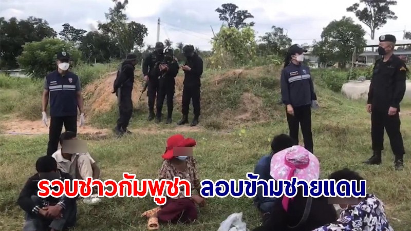 รวบชาวกัมพูชา 11 คน ลอบข้ามชายแดนไทย-กัมพูชา หลบซ่อนอยู่ในป่ารอคนมารับ