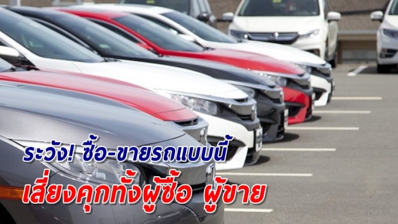 เตือนระวังการซื้อ-ขายรถหนีไฟแนนซ์ เสี่ยงคุกทั้งผู้ซื้อ ผู้ขาย