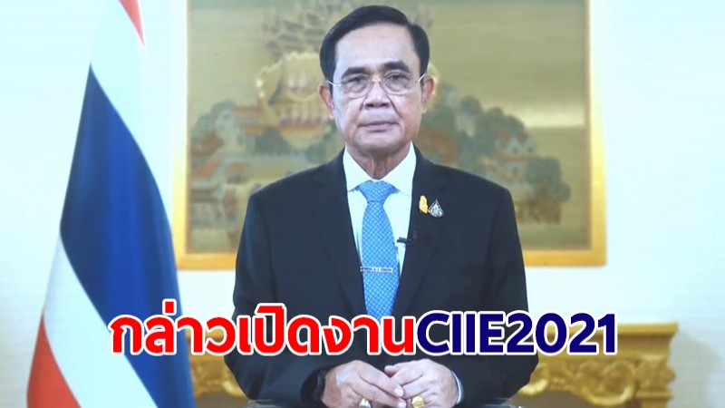 นายกฯ กล่าวสุนทรพจน์เปิดงาน CIIE 2021 ย้ำสัมพันธ์การค้าไทย-จีน ยกระดับอาหารไทยด้วยนวัตกรรม