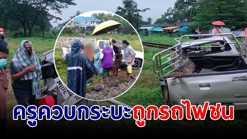 ครูย้ายใหม่ ขับกระบะฝ่าสายฝน ข้ามทางรถไฟถูกรถชนยับ รอดหวุดหวิด