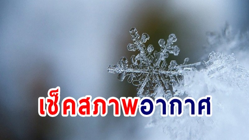 เช็คสภาพอากาศ  ! กรมอุตุฯ เผยไทยตอนบนยังอากาศหนาวเย็น - ยอดดอย  3-10 องศา