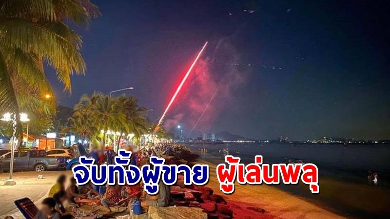 เตือนครั้งสุดท้าย ! ตร. พร้อมจับทั้งผู้ขาย-ผู้เล่นพลุ ประทัดที่หาดบางแสน !