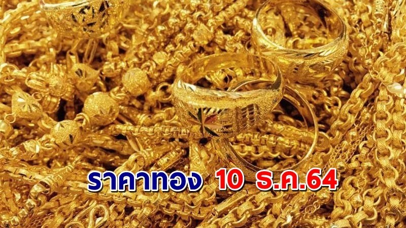 "ราคาทอง" เปิดตลาดเช้าวันนี้ 10 ธ.ค. 64 เพิ่มขึ้น 50 บาท !