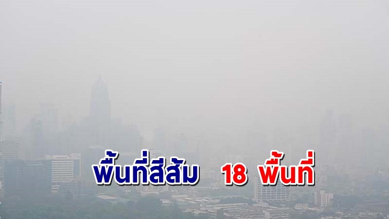 เตือน ! "ฝุ่น PM2.5" กทม. พื้นที่สีส้ม 18 พื้นที่ ควรหลีกเลี่ยงการทำกิจกรรมกลางแจ้ง !