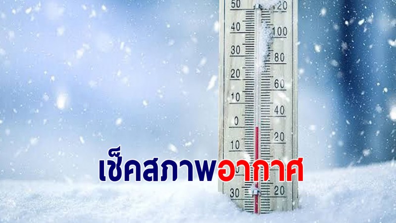 กรมอุตุฯ เผยไทยตอนบนอากาศหนาว ยอดดอยอุณหภูมิต่ำสุด 8-15 องศาเซลเซียส