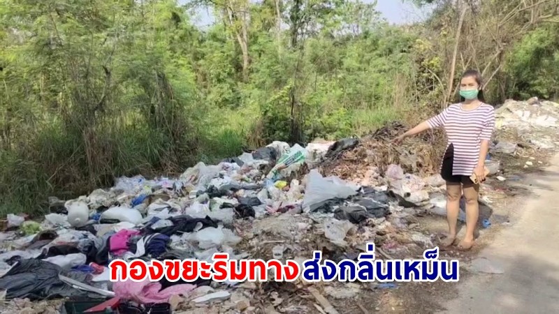 ชาวบ้านสุดทน ! "กองขยะริมทาง" ส่งกลิ่นเหม็น แถมสร้างมลพิษโดยรอบ วอนหน่วยงานเร่งช่วยเหลือ