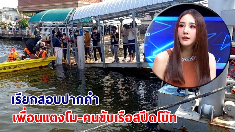 คืบหน้า ! ตร. จ่อเรียกสอบปากคำ "เพื่อนแตงโม-คนขับเรือสปีดโบ๊ท"