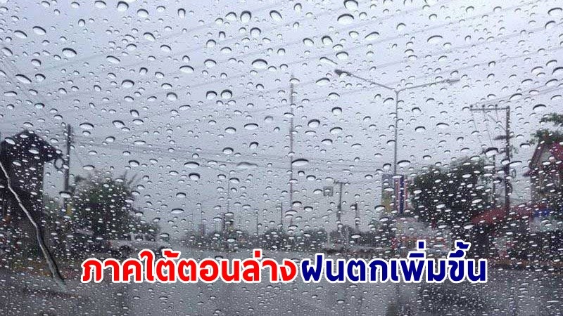 อุตุฯ เตือน ! "ภาคใต้ตอนล่าง" ฝนตกเพิ่มขึ้น คลื่นทะเลสูง 2-3 เมตร เสี่ยงน้ำท่วมฉับพลัน - น้ำป่าไหลหลาก